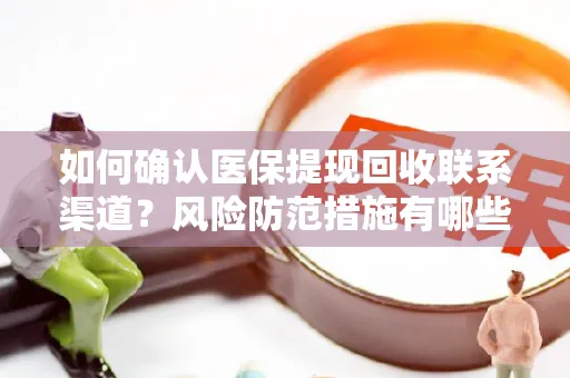 如何确认医保提现回收联系渠道？风险防范措施有哪些？